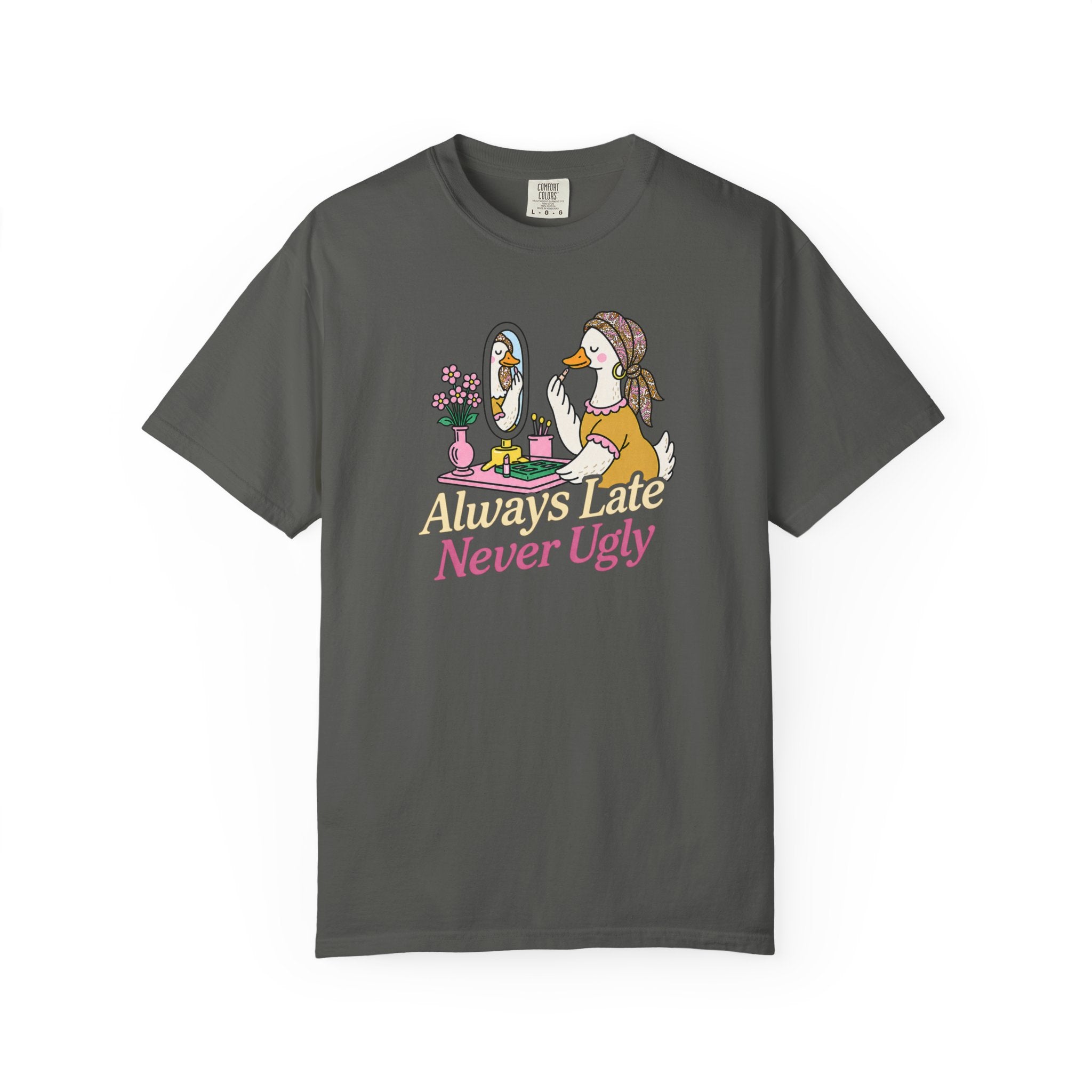 Always Late Never Ugly T shirt