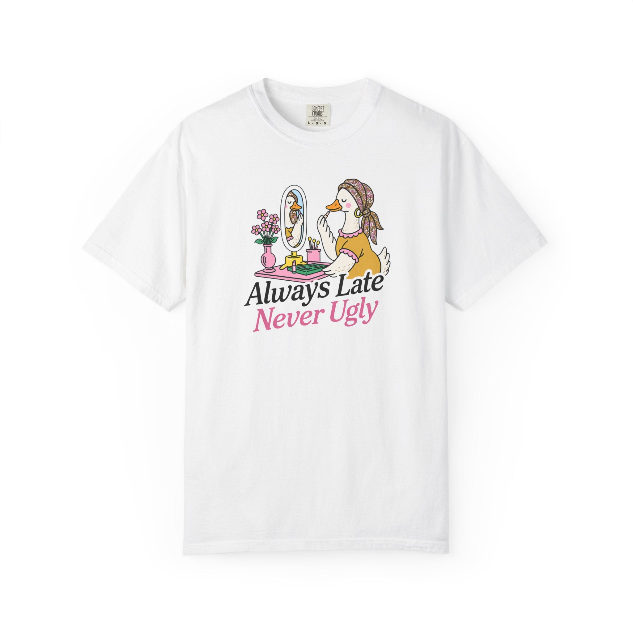 Always Late Never Ugly T shirt